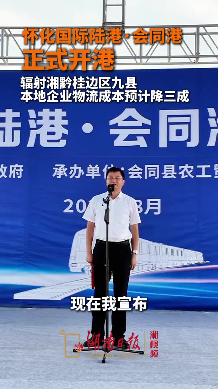 辐射湘黔桂边区九县！怀化国际陆港·会同港正式开港，本地企业物流成本预计降三成