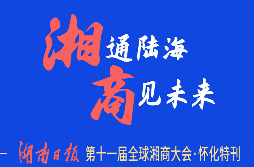 省媒看懷化·湖南日報｜湘通陸海 商見未來——第十一屆全球湘商大會·懷化特刊