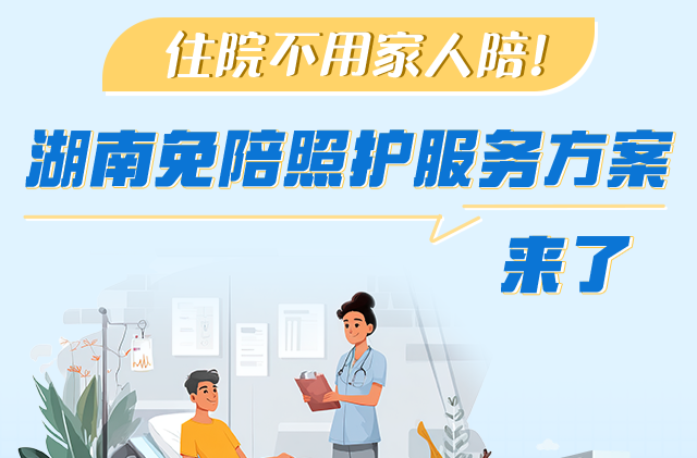 政策簡讀丨住院不用家人陪！湖南免陪照護(hù)服務(wù)方案來了