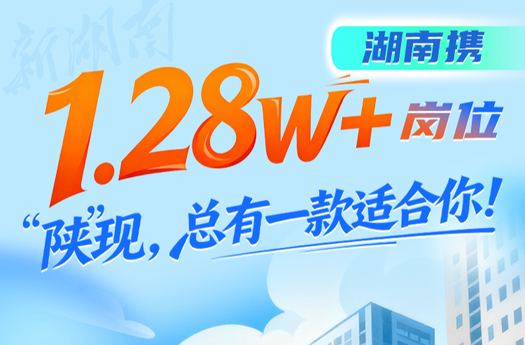 湖南携1.28w+岗位“陕”现，总有一款适合你！