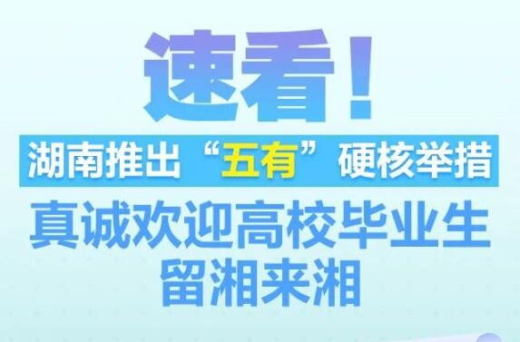 速看！湖南推出“五有”硬核举措 真诚欢迎高校毕业生留湘来湘
