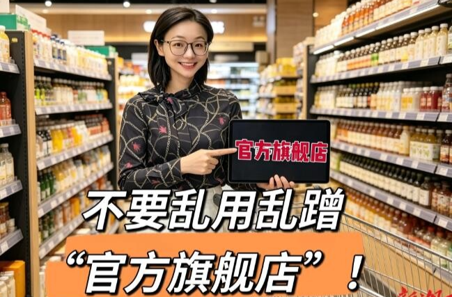 别乱蹭！“官方旗舰店”可不是你想贴就能贴！乱用必“翻车”！︱生活有说“法”·金燕之谈