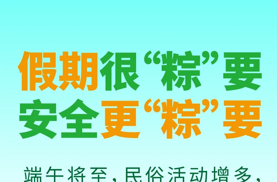 平安过节 | 假期很“粽”要 安全更“粽”要