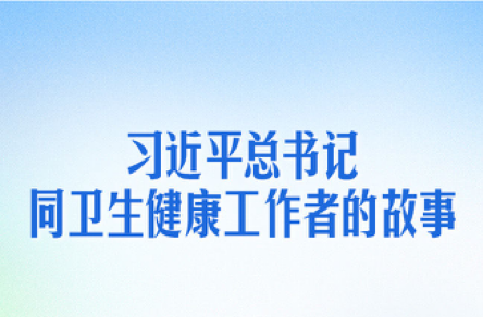 习近平总书记同卫生健康工作者的故事